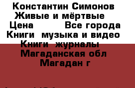 Константин Симонов “Живые и мёртвые“ › Цена ­ 100 - Все города Книги, музыка и видео » Книги, журналы   . Магаданская обл.,Магадан г.